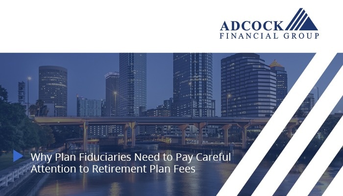 Why Plan Fiduciaries Need to Pay Careful Attention to Retirement Plan Fees