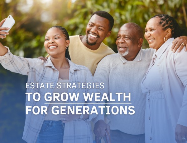 Estate Strategies to Grow Wealth for Generations