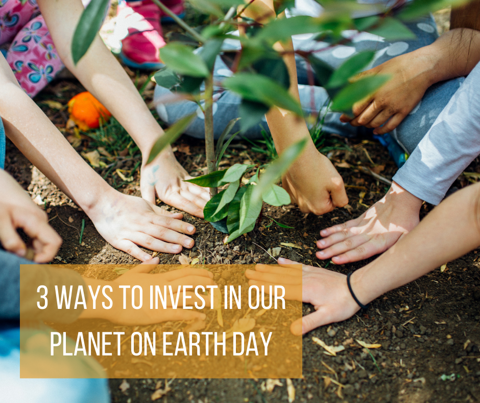 3 Ways to Invest in Our Planet on Earth Day