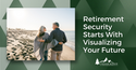 Retirement Security Starts With Visualizing Your Future
