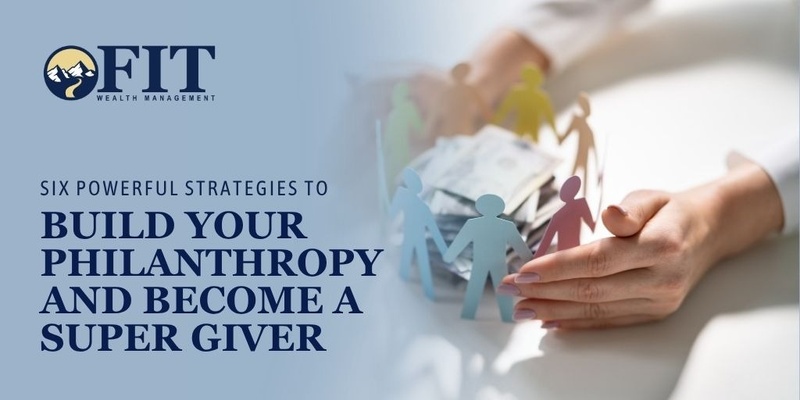 Six Powerful Strategies to Build Your Philanthropy and Become a Super Giver