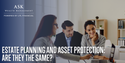 Estate Planning and Asset Protection: Are They The Same?