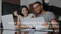 How to Minimize Taxes During Market Downturns