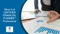 What Is a CERTIFIED FINANCIAL PLANNER™ Professional