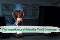 Protecting Your Identity: The Importance of Identity Theft Coverage