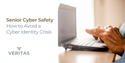 Senior Cyber Safety – How to Avoid a Cyber Identity Crisis