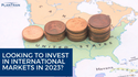 Looking to Invest in International Markets in 2023?