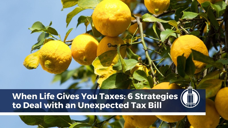 When Life Gives You Taxes: 6 Strategies to Deal with an Unexpected Tax Bill