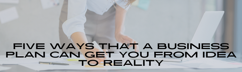 Five Ways That a Business Plan May Get You From Idea to Reality