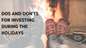 Dos and Don'ts for Investing During the Holidays