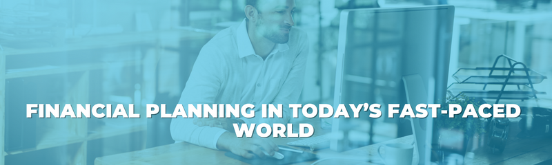 Financial Planning in Today’s Fast-Paced World
