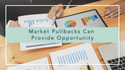 Market Pullbacks Can Provide Opportunity