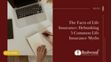The Facts of Life Insurance: Debunking 5 Common Life Insurance Myths