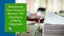 Maintaining Your Financial Records: The Importance of Being Organized