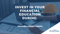 Invest in Your Financial Education During Financial Literacy Month