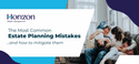 The Most Common Estate Planning Mistakes and How To Mitigate Them