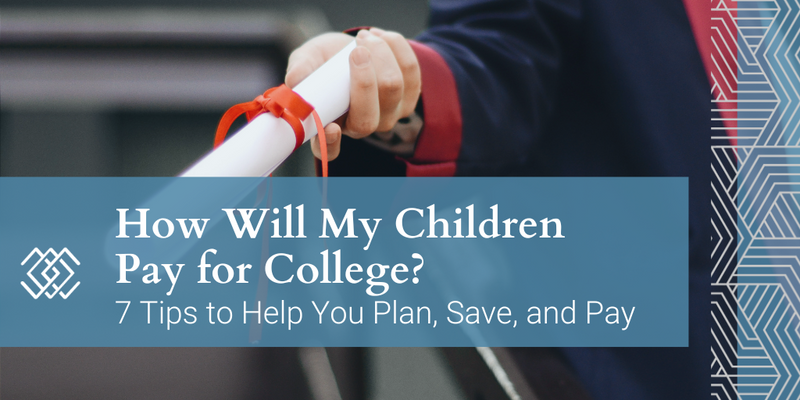 How Will My Children Pay for College? 7 Tips to Help You Plan, Save, and Pay