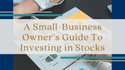 A Small-Business Owner’s Guide To Investing in Stocks