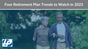 Four Retirement Plan Trends to Watch in 2023