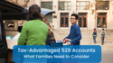 Tax-Advantaged 529 Accounts: What Families Need to Consider