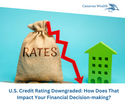 U.S. Credit Rating Downgraded: How Does That Impact Your Financial Decision-making?