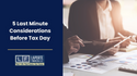 5 Last Minute Considerations Before Tax Day