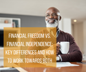 Financial Freedom vs. Financial Independence: Key Differences and How to Work Towards Both