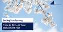 Spring Has Sprung: Time to Refresh Your Retirement Plan