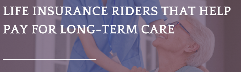 Life Insurance Riders that Help Pay for Long-Term Care