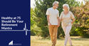 Healthy at 75 Should Be Your Retirement Mantra