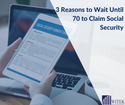 3 Reasons to Wait Until 70 to Claim Social Security Benefits