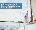 Aging Gracefully: 6 Healthy Ways to Enjoy Your Retirement