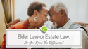 Elder Law or Estate Planning: Do You Know the Difference?