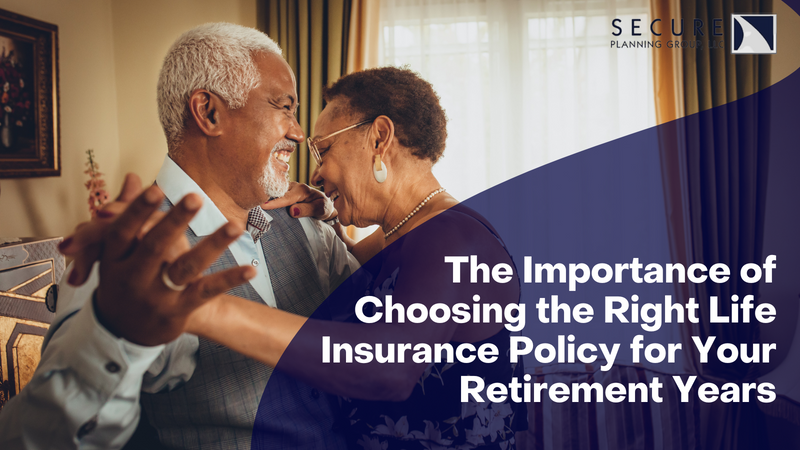 The Importance of Choosing the Right Life Insurance Policy for Your Retirement Years