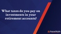 What taxes do you pay on investments in your retirement accounts?
