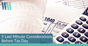 5 Last Minute Considerations Before Tax Day