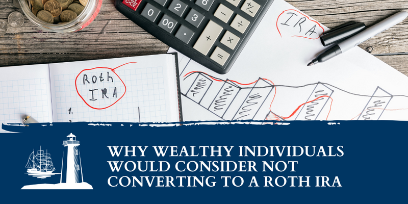 Why Wealthy Individuals Would Consider Not Converting to a Roth IRA