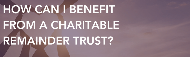 How Can I Benefit from a Charitable Remainder Trust?