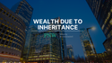Wealth Due to Inheritance