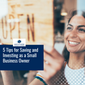 5 Tips for Saving and Investing as a Small-Business Owner