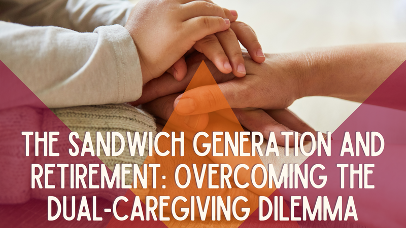 The Sandwich Generation and Retirement: Overcoming the Dual-Caregiving Dilemma