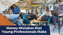Money Mistakes that Young Professionals Make
