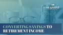 Converting Savings to Retirement Income