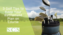 3 Golf Tips to Keep Your Retirement Plan on Course