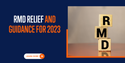 RMD Relief and Guidance for 2023