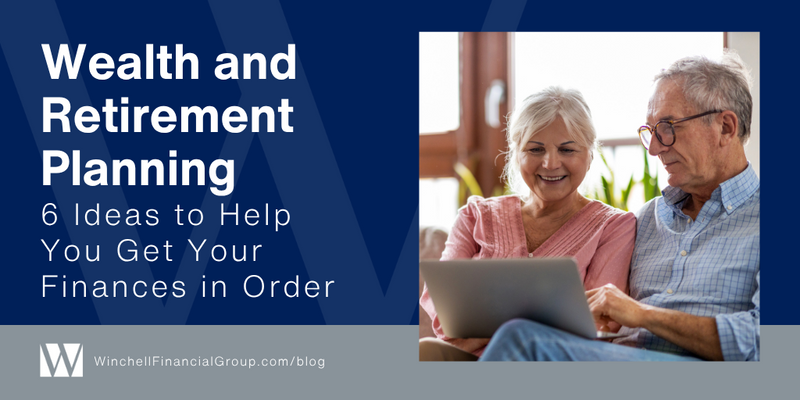 Wealth and Retirement Planning: 6 Ideas to Help You Get Your Finances in Order