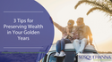 3 Tips for Preserving Wealth in Your Golden Years