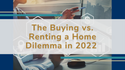 The Buying vs. Renting a Home Dilemma in 2022