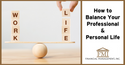 How to Balance Your Professional and Personal Life