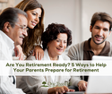 Are You Retirement Ready? 5 Ways to Help Your Parents Prepare for Retirement